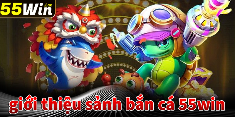 Giới thiệu sơ lược về sảnh game bắn cá 55win