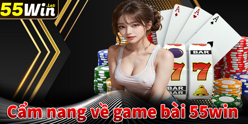 Cẩm nang chung về sảnh game bài 55win