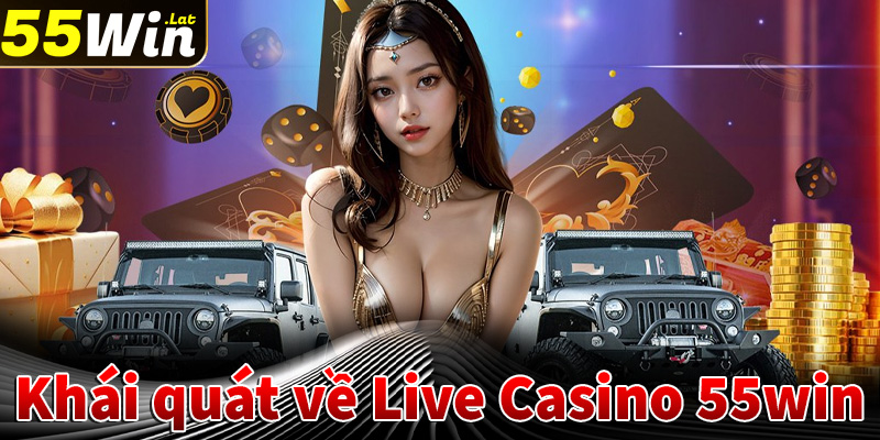 Khái quát chung về sòng bạc Live casino 55win