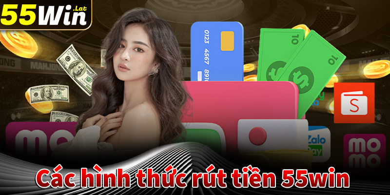 Giới thiệu các hình thức rút tiền 55win thịnh hành nhất