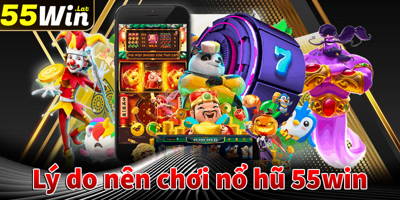 Lý do khách hàng nên chọn lựa sảnh game nô hũ 55win