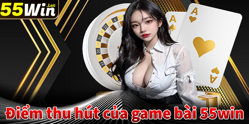 Điểm thu hút người dùng đến với sảnh game bài 55win