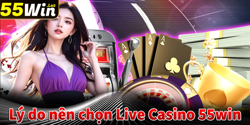 Lý do khách hàng nên chọn lựa sòng bạc live casino 55win