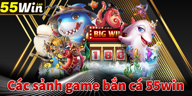 Giới thiệu các sảnh game bắn cá 55win ăn khách nhất hiện nay