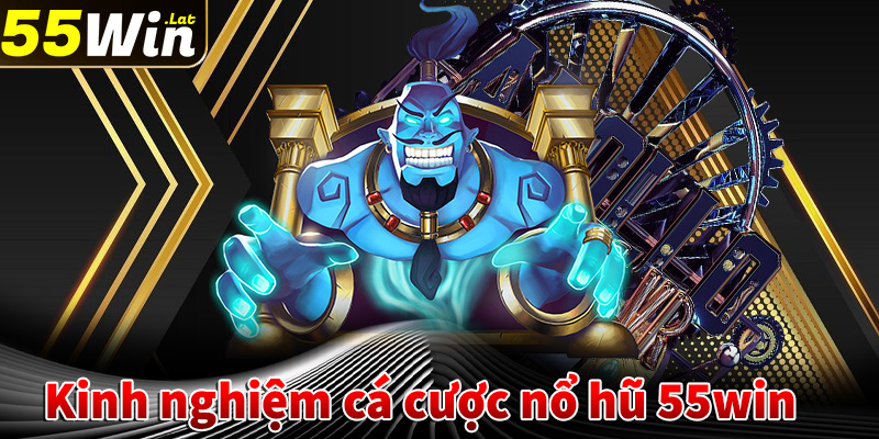 Kinh nghiệm cá cược game nổ hũ 55win bạn nên biết