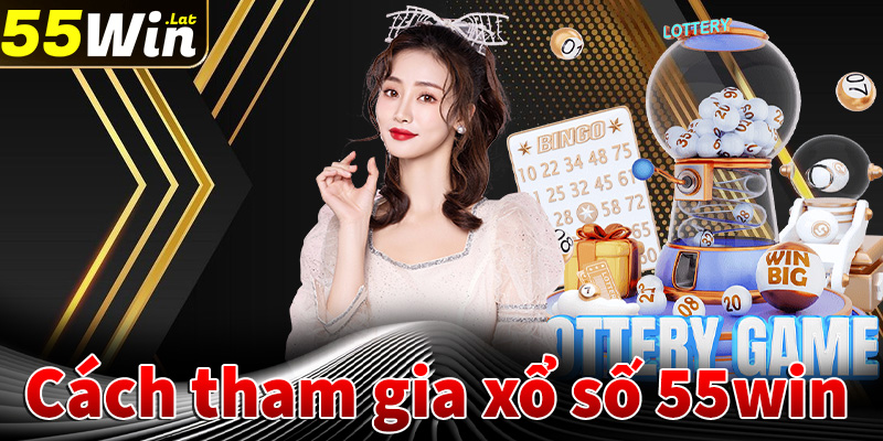 Hướng dẫn chi tiết các bước tham gia cá cược xổ số 55win nhanh chóng nhất