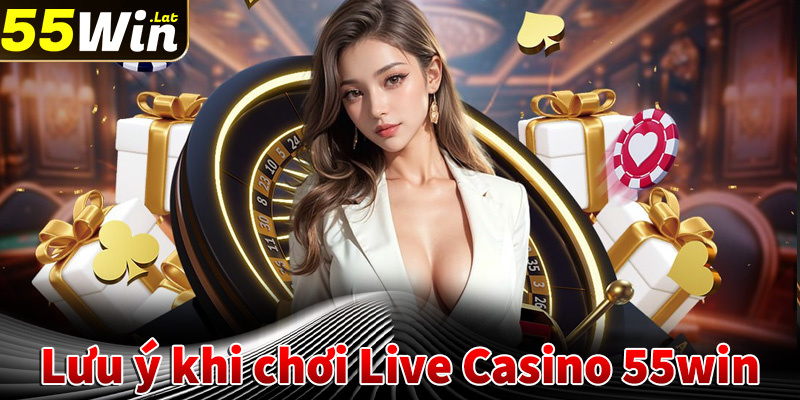 Lưu ý khi tham gia cá cược live casino 55win